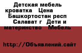 Детская мебель - кроватка › Цена ­ 1 000 - Башкортостан респ., Салават г. Дети и материнство » Мебель   